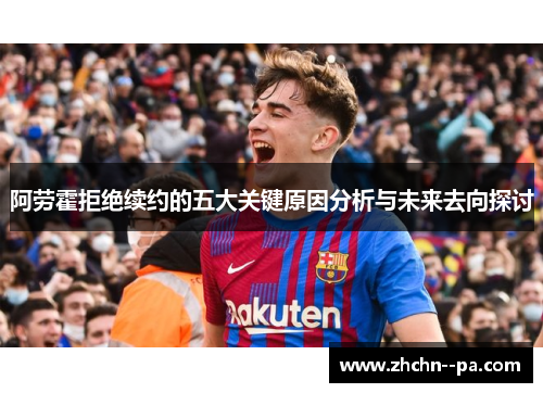 阿劳霍拒绝续约的五大关键原因分析与未来去向探讨