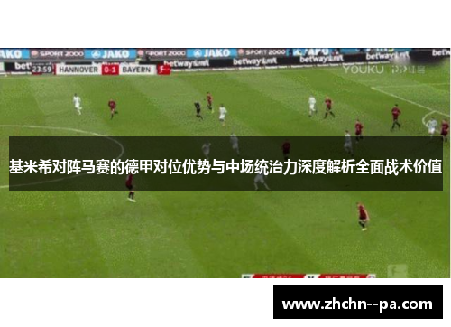 基米希对阵马赛的德甲对位优势与中场统治力深度解析全面战术价值