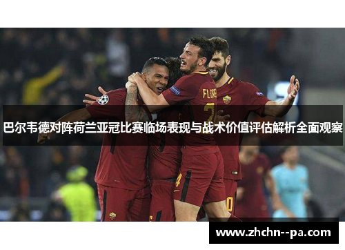 巴尔韦德对阵荷兰亚冠比赛临场表现与战术价值评估解析全面观察